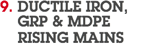 9. DUCTILE IRON,  GRP & MDPE RISING MAINS