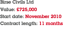 Birse Civils Ltd Value: £725,000 Start date: November 2010 Contract length: 11 months