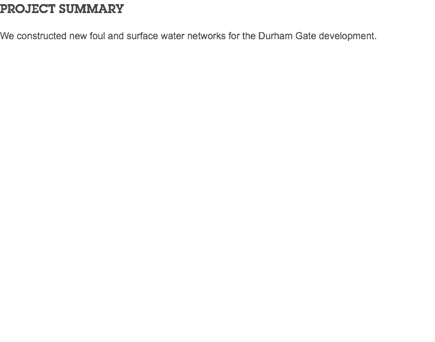 PROJECT SUMMARY We constructed new foul and surface water networks for the Durham Gate development.