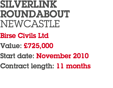 SILVERLINK ROUNDABOUT NEWCASTLE Birse Civils Ltd Value: £725,000 Start date: November 2010 Contract length: 11 months 