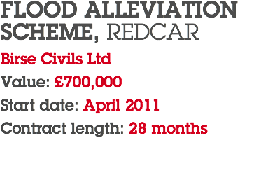 FLOOD ALLEVIATION SCHEME, REDCAR Birse Civils Ltd Value: £700,000 Start date: April 2011 Contract length: 28 months 