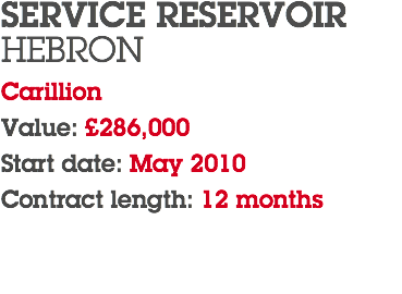 SERVICE RESERVOIR HEBRON Carillion Value: £286,000 Start date: May 2010 Contract length: 12 months 