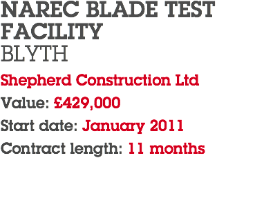 NAREC BLADE TEST FACILITY BLYTH Shepherd Construction Ltd Value: £429,000 Start date: January 2011 Contract length: 11 months 