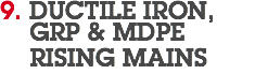 9. DUCTILE IRON,  GRP & MDPE RISING MAINS