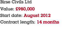Birse Civils Ltd Value: £980,000 Start date: August 2012 Contract length: 14 months