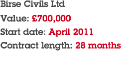 Birse Civils Ltd Value: £700,000 Start date: April 2011 Contract length: 28 months