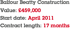 Balfour Beatty Construction Value: £459,000 Start date: April 2011 Contract length: 17 months