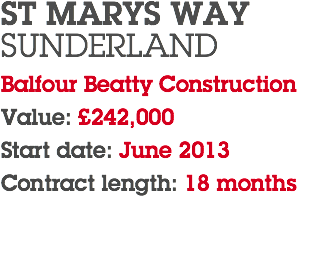 ST MARYS WAY SUNDERLAND Balfour Beatty Construction Value: £242,000 Start date: June 2013 Contract length: 18 months 
