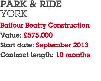 PARK & RIDE YORK Balfour Beatty Construction Value: £575,000 Start date: September 2013 Contract length: 10 months 