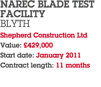 NAREC BLADE TEST FACILITY BLYTH Shepherd Construction Ltd Value: £429,000 Start date: January 2011 Contract length: 11 months 