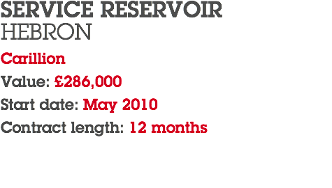 SERVICE RESERVOIR HEBRON Carillion Value: £286,000 Start date: May 2010 Contract length: 12 months 