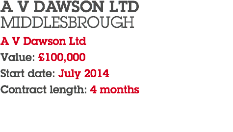 A V DAWSON LTD MIDDLESBROUGH A V Dawson Ltd Value: £100,000 Start date: July 2014 Contract length: 4 months 