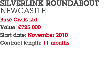 SILVERLINK ROUNDABOUT NEWCASTLE Birse Civils Ltd Value: £725,000 Start date: November 2010 Contract length: 11 months 