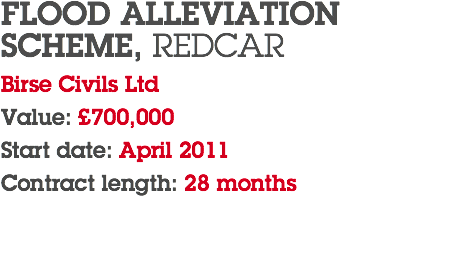FLOOD ALLEVIATION SCHEME, REDCAR Birse Civils Ltd Value: £700,000 Start date: April 2011 Contract length: 28 months 