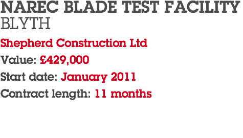 NAREC BLADE TEST FACILITY BLYTH Shepherd Construction Ltd Value: £429,000 Start date: January 2011 Contract length: 11 months 