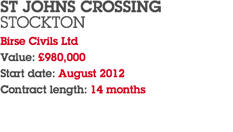 ST JOHNS CROSSING STOCKTON Birse Civils Ltd Value: £980,000 Start date: August 2012 Contract length: 14 months 