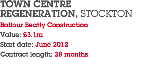 TOWN CENTRE REGENERATION, STOCKTON Balfour Beatty Construction Value: £3.1m Start date: June 2012 Contract length: 28 months 