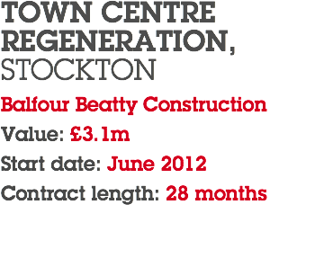 TOWN CENTRE REGENERATION, STOCKTON Balfour Beatty Construction Value: £3.1m Start date: June 2012 Contract length: 28 months 