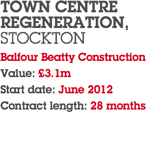 TOWN CENTRE REGENERATION, STOCKTON Balfour Beatty Construction Value: £3.1m Start date: June 2012 Contract length: 28 months 