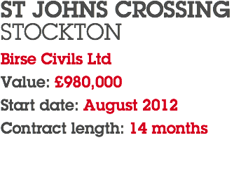 ST JOHNS CROSSING STOCKTON Birse Civils Ltd Value: £980,000 Start date: August 2012 Contract length: 14 months 