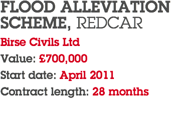 FLOOD ALLEVIATION SCHEME, REDCAR Birse Civils Ltd Value: £700,000 Start date: April 2011 Contract length: 28 months 