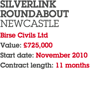 SILVERLINK ROUNDABOUT NEWCASTLE Birse Civils Ltd Value: £725,000 Start date: November 2010 Contract length: 11 months 