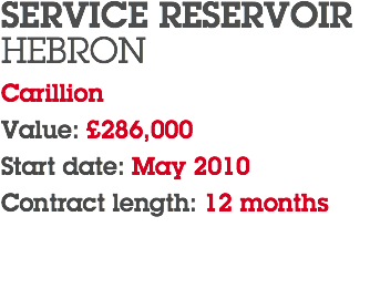 SERVICE RESERVOIR HEBRON Carillion Value: £286,000 Start date: May 2010 Contract length: 12 months 