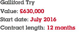 Galliford Try Value: £630,000 Start date: July 2016 Contract length: 12 months