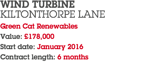 WIND TURBINE KILTONTHORPE LANE Green Cat Renewables Value: £178,000 Start date: January 2016 Contract length: 6 months 