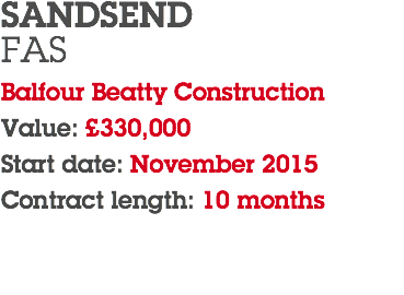 SANDSEND FAS Balfour Beatty Construction Value: £330,000 Start date: November 2015 Contract length: 10 months 