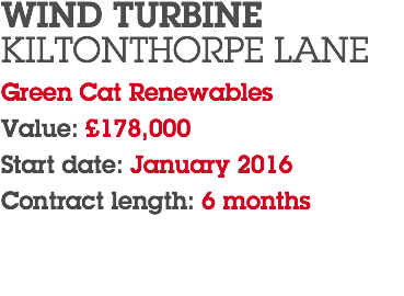 WIND TURBINE KILTONTHORPE LANE Green Cat Renewables Value: £178,000 Start date: January 2016 Contract length: 6 months 