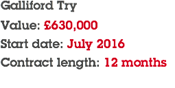 Galliford Try Value: £630,000 Start date: July 2016 Contract length: 12 months 