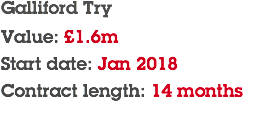 Galliford Try Value: £1.6m Start date: Jan 2018 Contract length: 14 months