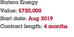 Statera Energy Value: £720,000 Start date: Aug 2019 Contract length: 4 months