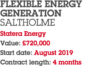 FLEXIBLE ENERGY GENERATION SALTHOLME Statera Energy Value: £720,000 Start date: August 2019 Contract length: 4 months 